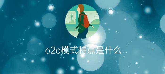 o2o模式特点是什么