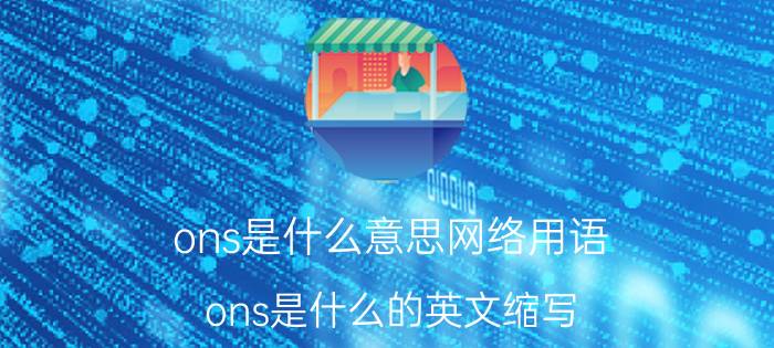 ons是什么意思网络用语（ons是什么的英文缩写）