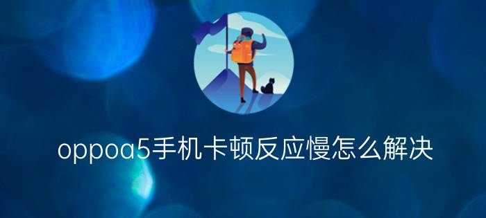 oppoa5手机卡顿反应慢怎么解决