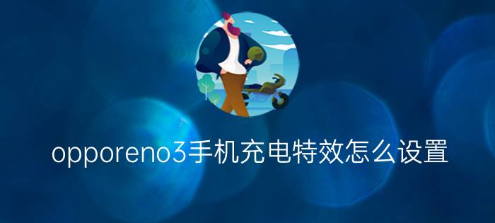 opporeno3手机充电特效怎么设置