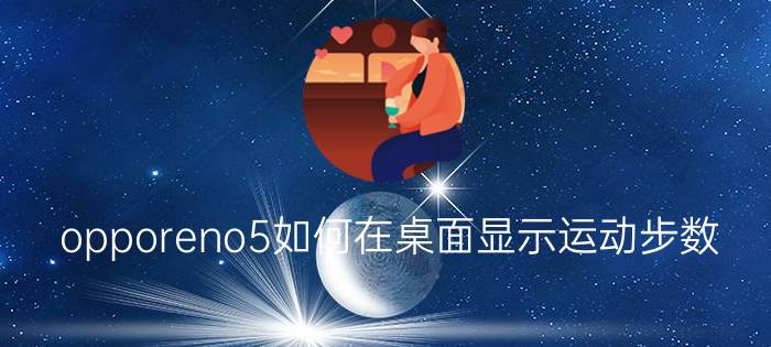 opporeno5如何在桌面显示运动步数