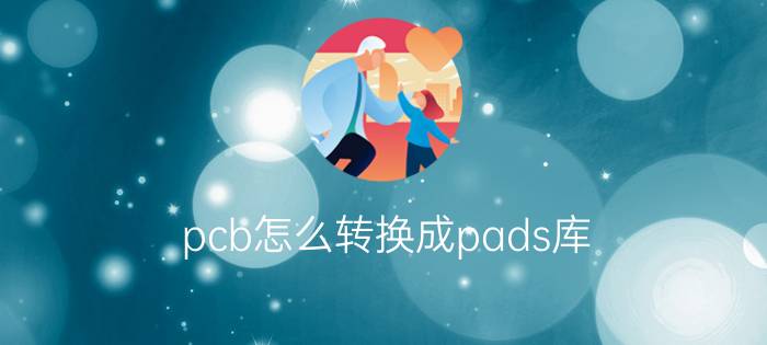 pcb怎么转换成pads库 