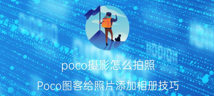 poco摄影怎么拍照（Poco图客给照片添加相册技巧）