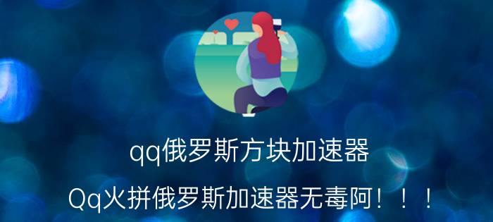 qq俄罗斯方块加速器（Qq火拼俄罗斯加速器无毒阿！！！）