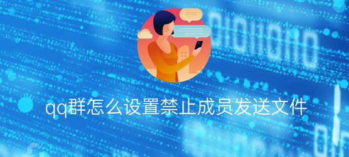 qq群怎么设置禁止成员发送文件 