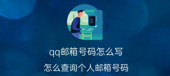 qq邮箱号码怎么写(怎么查询个人邮箱号码)