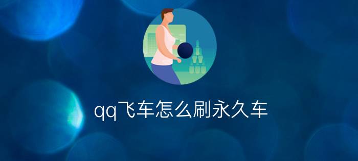 qq飞车怎么刷永久车