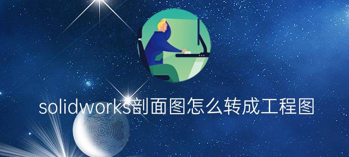 solidworks剖面图怎么转成工程图