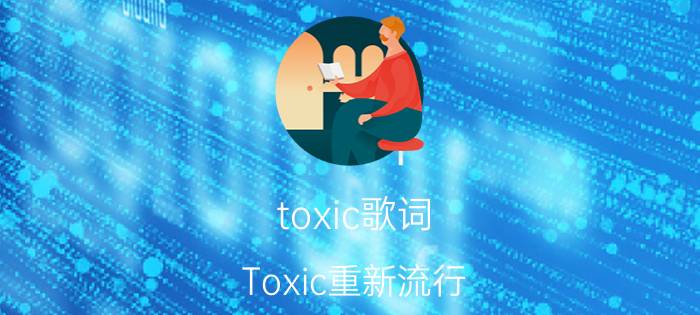 toxic歌词（Toxic重新流行）