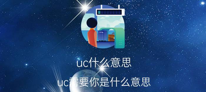 uc什么意思(uc需要你是什么意思)