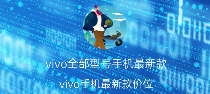 vivo全部型号手机最新款_vivo手机最新款价位