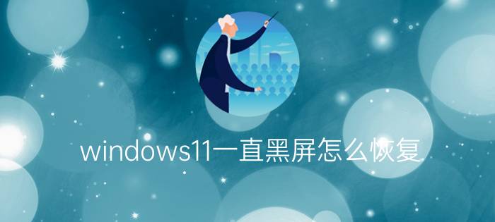 windows11一直黑屏怎么恢复