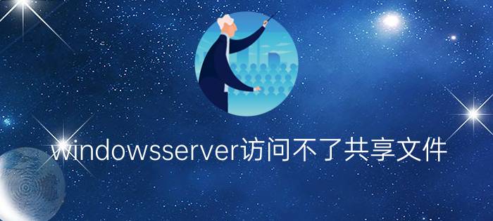 windowsserver访问不了共享文件