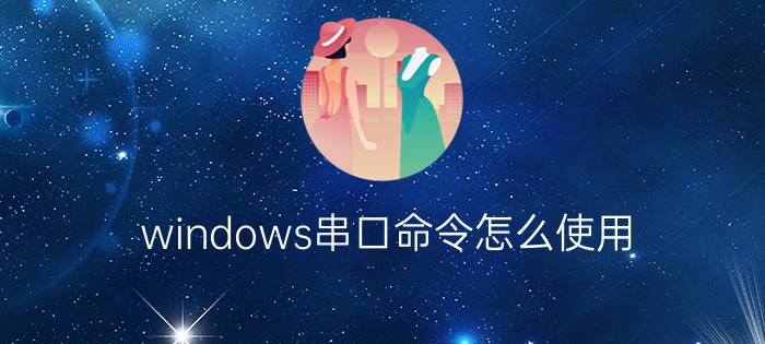 windows串口命令怎么使用