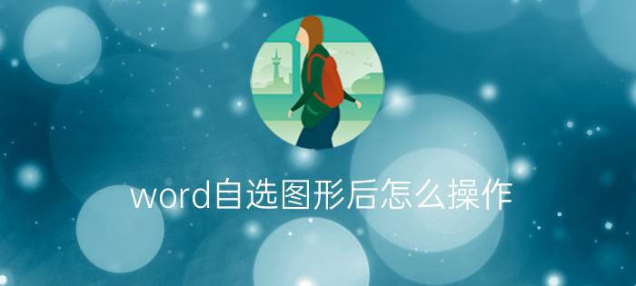 word自选图形后怎么操作