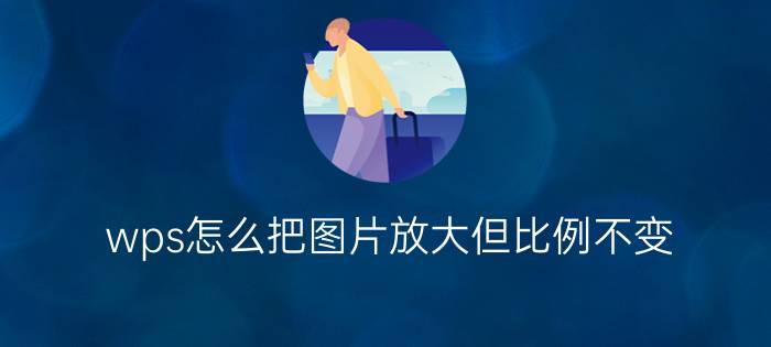 wps怎么把图片放大但比例不变