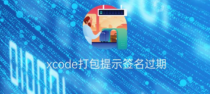 xcode打包提示签名过期