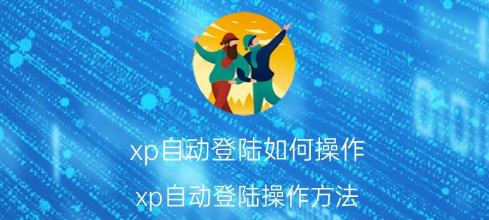 xp自动登陆如何操作？xp自动登陆操作方法