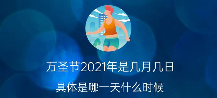 万圣节2021年是几月几日？具体是哪一天什么时候？附各地万圣节活动