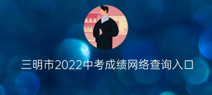 三明市2022中考成绩网络查询入口