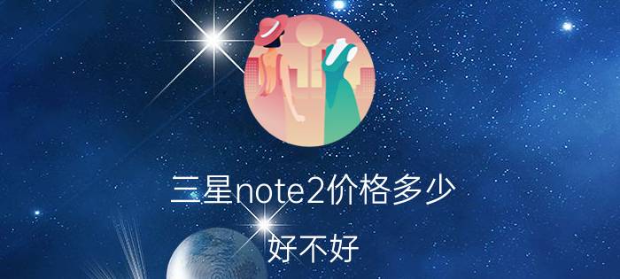 三星note2价格多少？好不好？