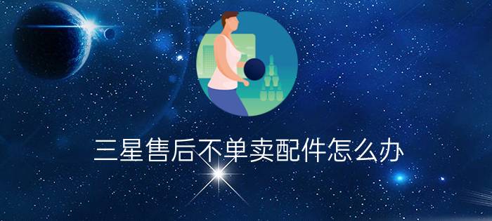 三星售后不单卖配件怎么办