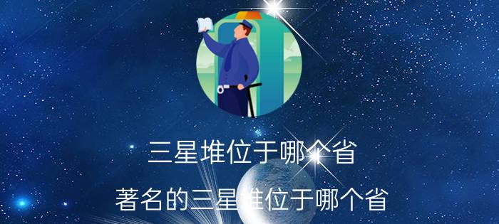 三星堆位于哪个省（著名的三星堆位于哪个省）