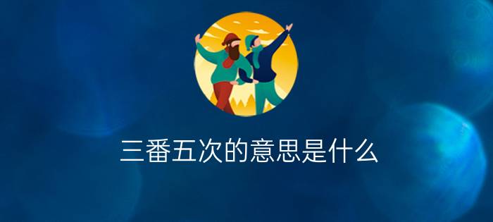 三番五次的意思是什么