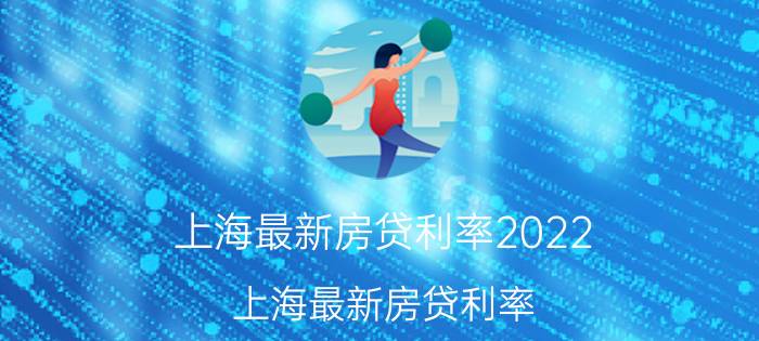 上海最新房贷利率2022（上海最新房贷利率）