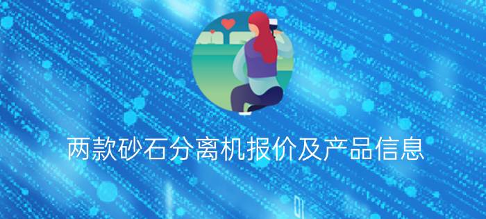 两款砂石分离机报价及产品信息