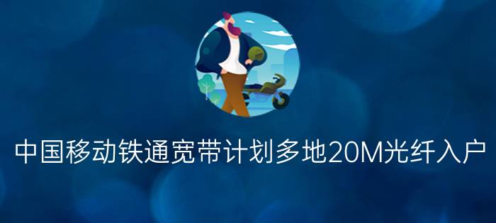 中国移动铁通宽带计划多地20M光纤入户