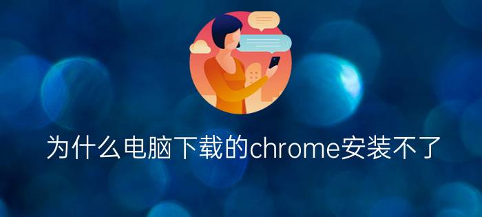 为什么电脑下载的chrome安装不了