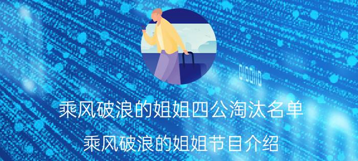 乘风破浪的姐姐四公淘汰名单（乘风破浪的姐姐节目介绍）