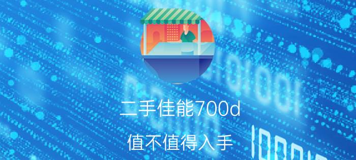 二手佳能700d，值不值得入手？