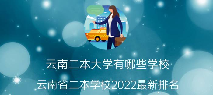 云南二本大学有哪些学校（云南省二本学校2022最新排名）