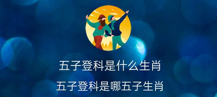 五子登科是什么生肖,五子登科是哪五子生肖