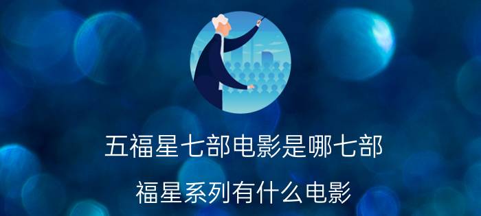 五福星七部电影是哪七部,福星系列有什么电影？