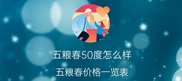 五粮春50度怎么样，五粮春价格一览表