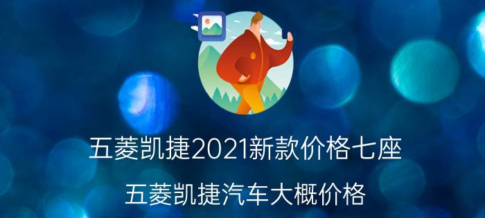 五菱凯捷2021新款价格七座（五菱凯捷汽车大概价格）