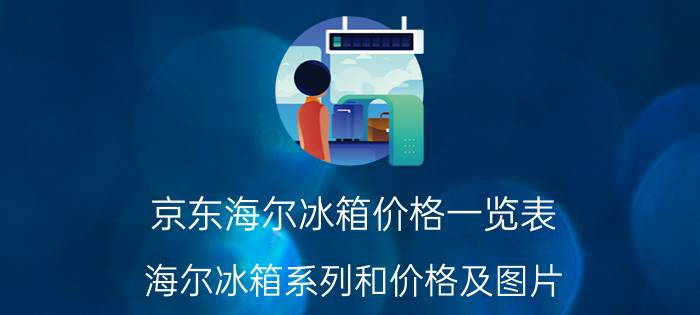 京东海尔冰箱价格一览表，海尔冰箱系列和价格及图片