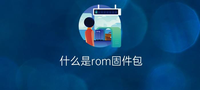 什么是rom固件包