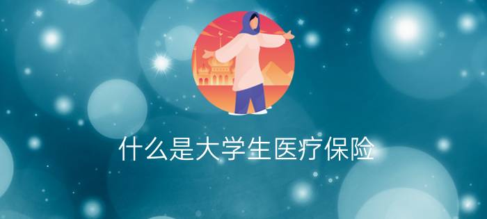 什么是大学生医疗保险