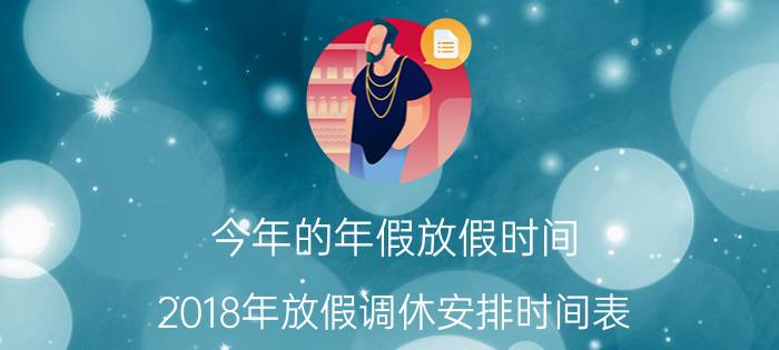 今年的年假放假时间(2018年放假调休安排时间表)