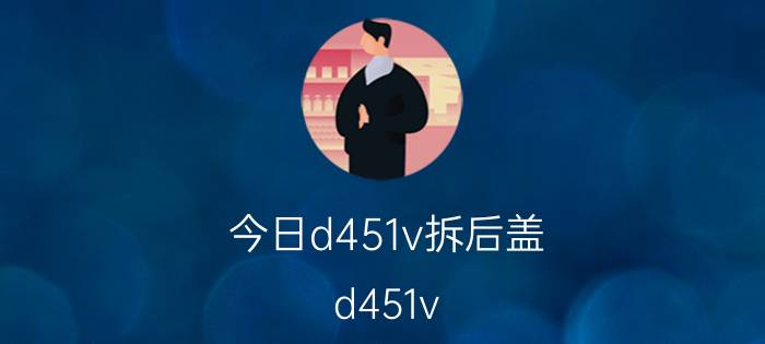 今日d451v拆后盖（d451v）