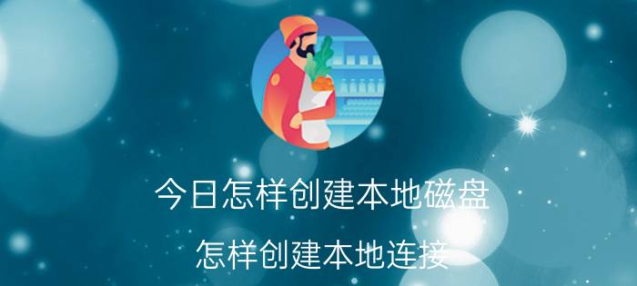 今日怎样创建本地磁盘（怎样创建本地连接）