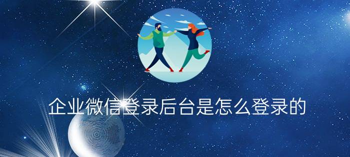 企业微信登录后台是怎么登录的