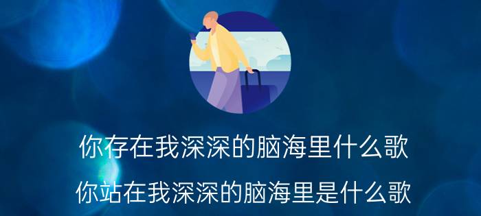 你存在我深深的脑海里什么歌（你站在我深深的脑海里是什么歌）