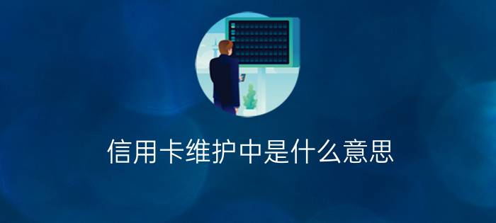 信用卡维护中是什么意思