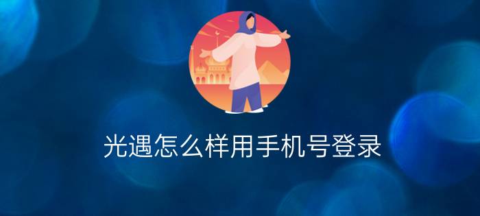 光遇怎么样用手机号登录