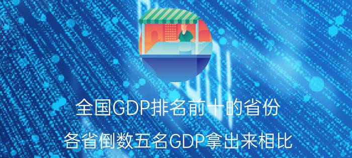 全国GDP排名前十的省份，各省倒数五名GDP拿出来相比，哪个省最厉害？